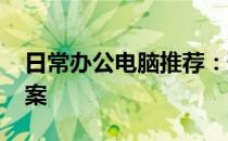 日常办公电脑推荐：预算约3500元的选择方案