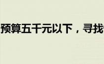 预算五千元以下，寻找性价比高的笔记本电脑