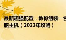 最新超强配置，教你组装一台性价比超高，仅需4000元的电脑主机（2023年攻略）