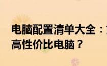 电脑配置清单大全：如何以不到5000元打造高性价比电脑？