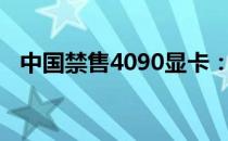 中国禁售4090显卡：市场影响与潜在变化