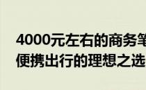 4000元左右的商务笔记本推荐：高效工作与便携出行的理想之选