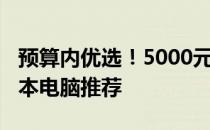 预算内优选！5000元价位适合3D建模的笔记本电脑推荐