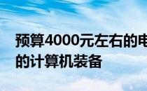 预算4000元左右的电脑推荐：打造高性价比的计算机装备