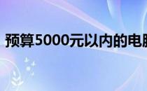 预算5000元以内的电脑配置推荐与购买指南