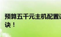 预算五千元主机配置详解：挑选理想电脑的秘诀！