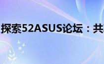 探索52ASUS论坛：共享技术与文化的交汇点