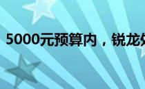 5000元预算内，锐龙处理器游戏本推荐指南