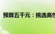 预算五千元：挑选高性价比台式电脑的攻略