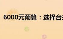 6000元预算：选择台式机还是笔记本电脑？