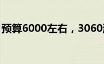 预算6000左右，3060游戏本购买攻略与推荐
