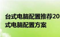 台式电脑配置推荐2022：7000元高性价比台式电脑配置方案