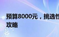 预算8000元，挑选性能卓越的笔记本电脑全攻略