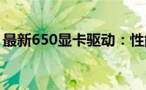 最新650显卡驱动：性能优化与功能更新详解