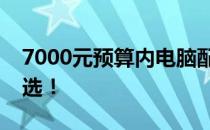 7000元预算内电脑配置推荐攻略：性价比之选！