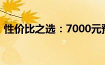 性价比之选：7000元预算主机最佳配置攻略