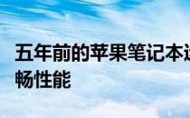 五年前的苹果笔记本运行状况如何？探究其流畅性能