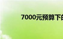 7000元预算下的电脑配置方案