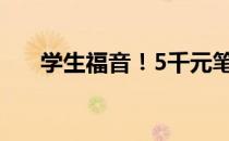 学生福音！5千元笔记本电脑推荐指南