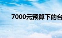 7000元预算下的台式电脑配置全解析