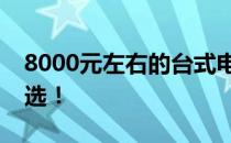 8000元左右的台式电脑配置推荐：性价比之选！