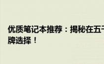 优质笔记本推荐：揭秘在五千元左右预算下的最佳笔记本品牌选择！