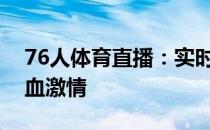 76人体育直播：实时观看精彩比赛，感受热血激情