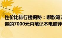 性价比排行榜揭秘：哪款笔记本电脑最适合你？探索最受欢迎的7000元内笔记本电脑评测！