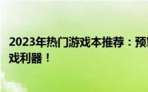 2023年热门游戏本推荐：预算五千元左右，打造你的专属游戏利器！