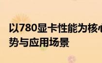 以780显卡性能为核心，深度解析显卡性能优势与应用场景