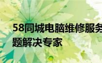 58同城电脑维修服务：专业快捷，您的IT问题解决专家