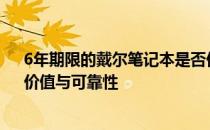 6年期限的戴尔笔记本是否仍值得购买：全面解析其性能、价值与可靠性