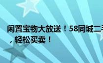 闲置宝物大放送！58同城二手闲置物品转让平台，物尽其用，轻松买卖！