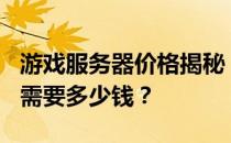 游戏服务器价格揭秘：500人在线游戏服务器需要多少钱？
