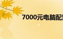 7000元电脑配置是否算优秀？
