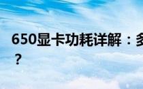 650显卡功耗详解：多少瓦才是它的真实消耗？