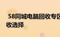  58同城电脑回收专区 - 您身边的优质电脑回收选择