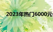 2023年热门6000元价位游戏本推荐指南