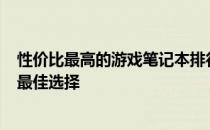性价比最高的游戏笔记本排行榜Top X：预算五千元左右的最佳选择