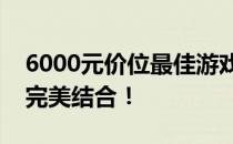 6000元价位最佳游戏本推荐，性能与娱乐的完美结合！