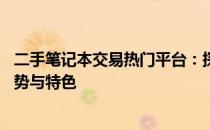 二手笔记本交易热门平台：探究58二手笔记本交易平台的优势与特色