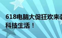 618电脑大促狂欢来袭，抢购超值优惠，尽享科技生活！