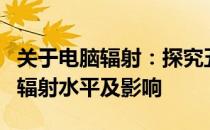 关于电脑辐射：探究五十台电脑同时运作下的辐射水平及影响
