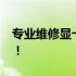 专业维修显卡，解决您的7300显卡疑难杂症！