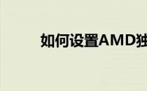 如何设置AMD独立显卡为主显卡