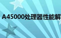 A45000处理器性能解析：相当于什么水平？