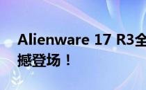 Alienware 17 R3全面解析：性能巨兽的震撼登场！