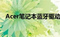 Acer笔记本蓝牙驱动安装与故障排除指南