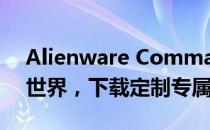Alienware Command Center：掌控游戏世界，下载定制专属体验