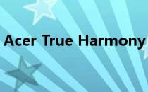 Acer True Harmony：探寻和谐共融的奥秘